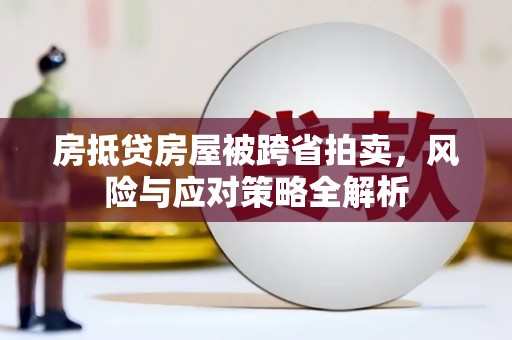 中原房抵贷房屋被跨省拍卖，风险与应对策略全解析