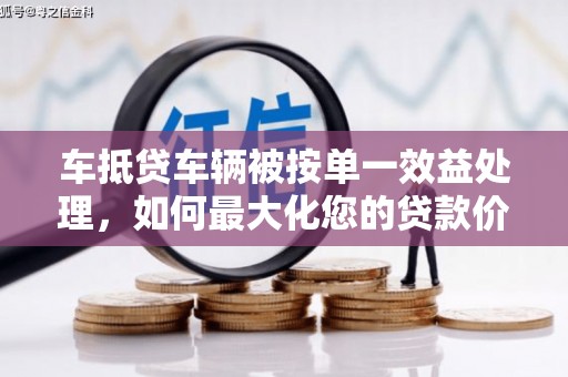 博湖车抵贷车辆被按单一效益处理，如何最大化您的贷款价值？