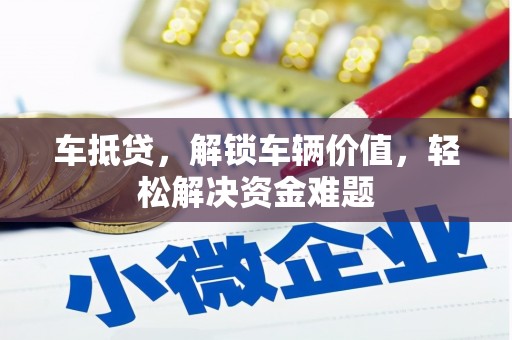 新疆车抵贷，解锁车辆价值，轻松解决资金难题
