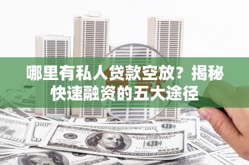 新疆哪里有私人贷款空放？揭秘快速融资的五大途径