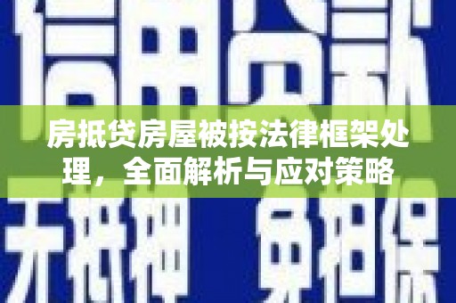 新疆房抵贷房屋被按法律框架处理，全面解析与应对策略