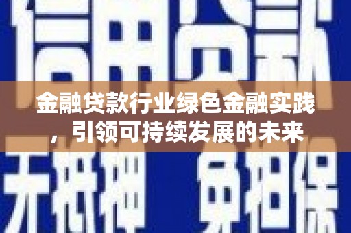 峡江金融贷款行业绿色金融实践，引领可持续发展的未来