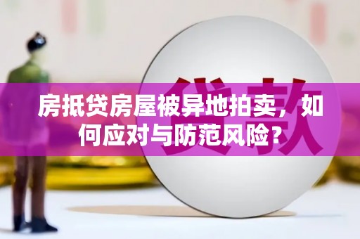 孟村房抵贷房屋被异地拍卖，如何应对与防范风险？