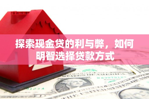 孟村探索现金贷的利与弊，如何明智选择贷款方式