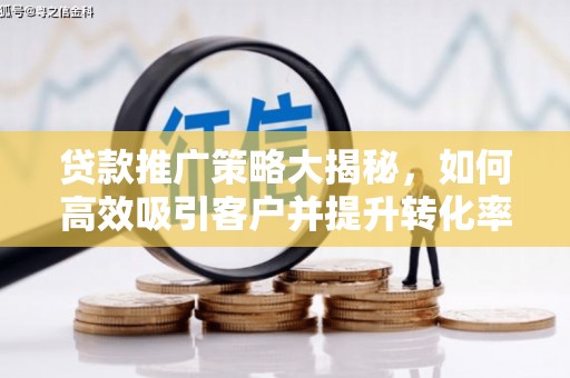 峡江贷款推广策略大揭秘，如何高效吸引客户并提升转化率