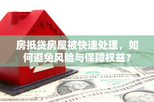 德钦房抵贷房屋被快速处理，如何避免风险与保障权益？