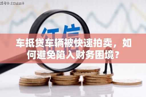 峡江车抵贷车辆被快速拍卖，如何避免陷入财务困境？