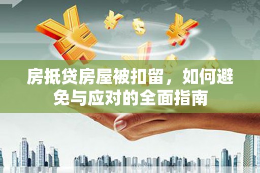峡江房抵贷房屋被扣留，如何避免与应对的全面指南
