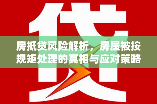 镇远房抵贷风险解析，房屋被按规矩处理的真相与应对策略