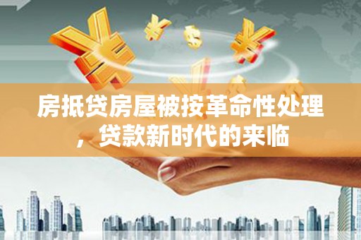 大朗房抵贷房屋被按革命性处理，贷款新时代的来临