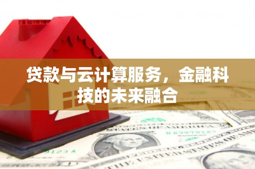 绥棱贷款与云计算服务，金融科技的未来融合