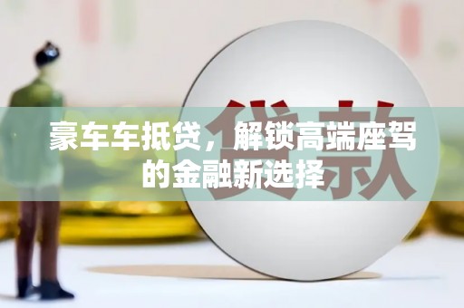 大朗豪车车抵贷，解锁高端座驾的金融新选择