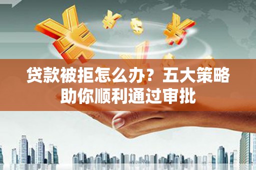 天柱贷款被拒怎么办？五大策略助你顺利通过审批