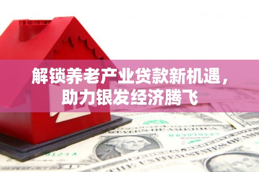 大朗解锁养老产业贷款新机遇，助力银发经济腾飞