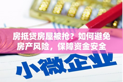 陵城房抵贷房屋被抢？如何避免房产风险，保障资金安全