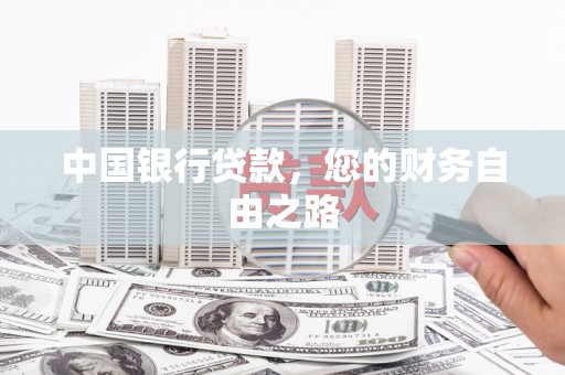 陵城中国银行贷款，您的财务自由之路