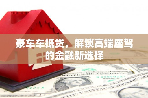 天柱豪车车抵贷，解锁高端座驾的金融新选择