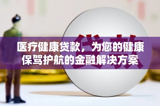 大朗医疗健康贷款，为您的健康保驾护航的金融解决方案