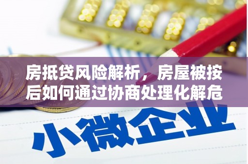 克什克腾旗房抵贷风险解析，房屋被按后如何通过协商处理化解危机