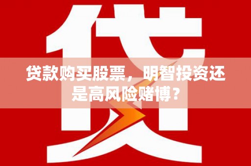 郸城贷款购买股票，明智投资还是高风险赌博？