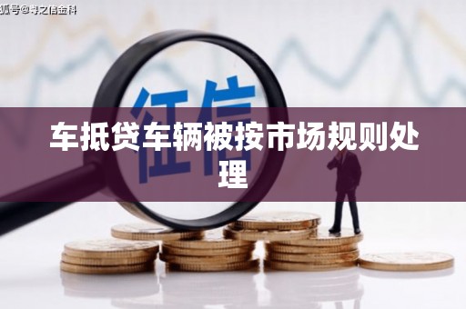克什克腾旗车抵贷车辆被按市场规则处理