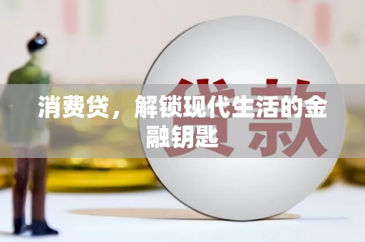 科尔沁左翼中旗消费贷，解锁现代生活的金融钥匙