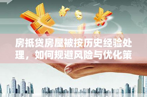 克什克腾旗房抵贷房屋被按历史经验处理，如何规避风险与优化策略
