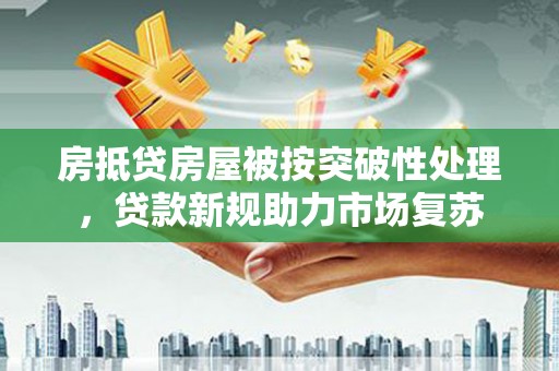 中原房抵贷房屋被按突破性处理，贷款新规助力市场复苏