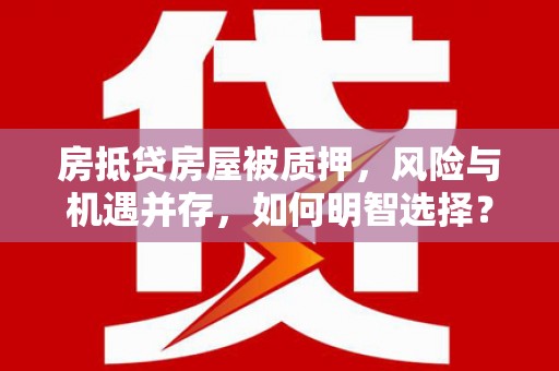 米林房抵贷房屋被质押，风险与机遇并存，如何明智选择？