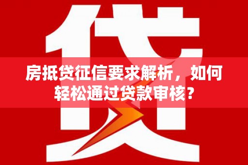 米林房抵贷征信要求解析，如何轻松通过贷款审核？