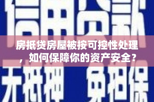 中原房抵贷房屋被按可控性处理，如何保障你的资产安全？