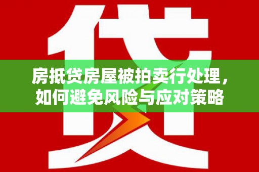 米林房抵贷房屋被拍卖行处理，如何避免风险与应对策略
