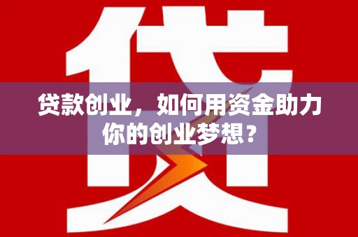新疆贷款创业，如何用资金助力你的创业梦想？