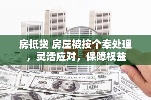 米林房抵贷 房屋被按个案处理，灵活应对，保障权益