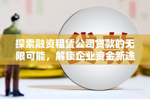绥棱探索融资租赁公司贷款的无限可能，解锁企业资金新途径