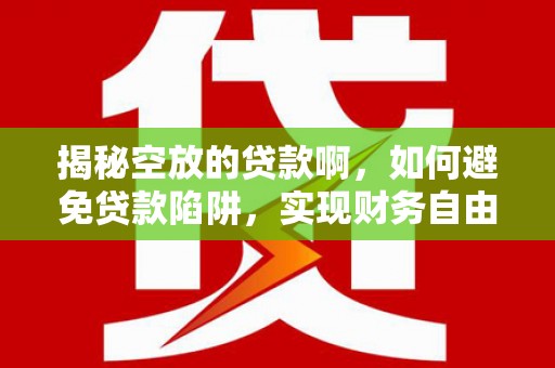 新疆揭秘空放的贷款啊，如何避免贷款陷阱，实现财务自由