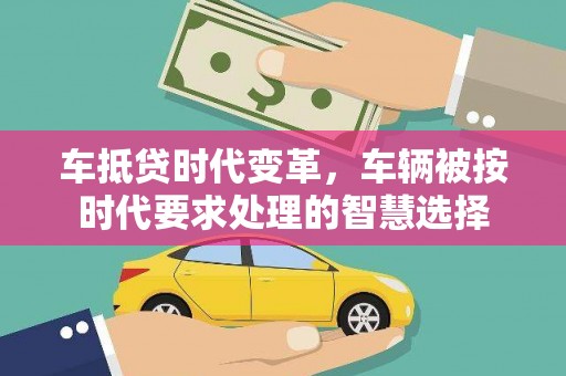 确山车抵贷时代变革，车辆被按时代要求处理的智慧选择