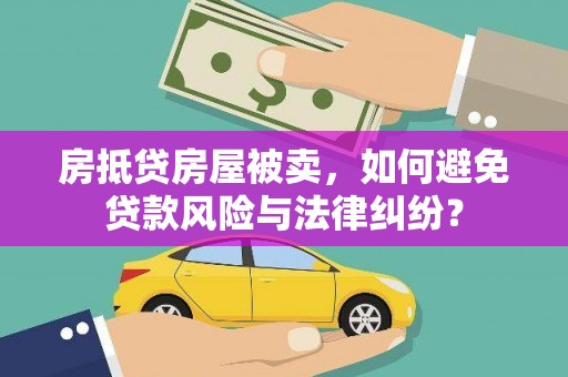 西岗房抵贷房屋被卖，如何避免贷款风险与法律纠纷？