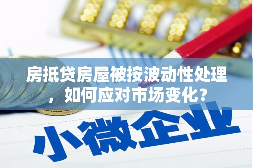 西岗房抵贷房屋被按波动性处理，如何应对市场变化？