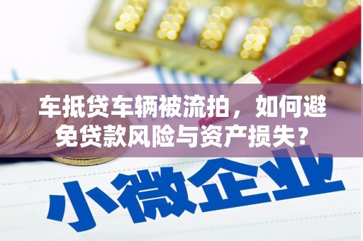 西岗车抵贷车辆被流拍，如何避免贷款风险与资产损失？
