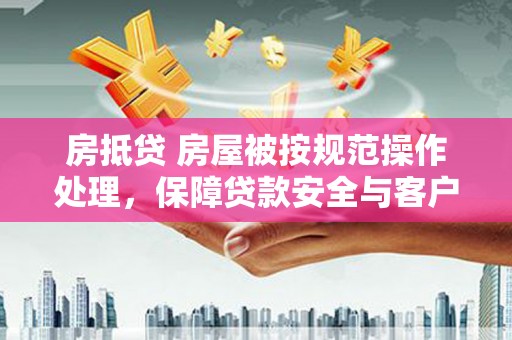 吴中房抵贷 房屋被按规范操作处理，保障贷款安全与客户权益