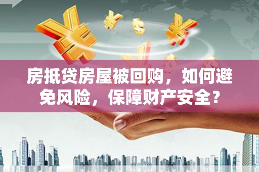 彭泽房抵贷房屋被回购，如何避免风险，保障财产安全？