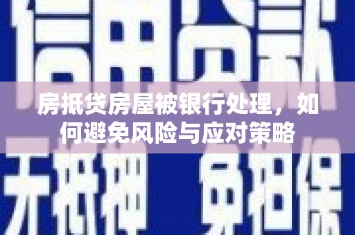 平谷房抵贷房屋被银行处理，如何避免风险与应对策略