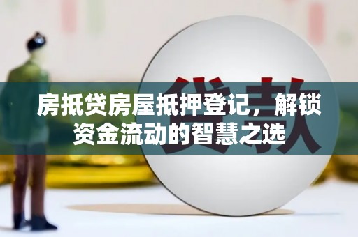 郸城房抵贷房屋抵押登记，解锁资金流动的智慧之选