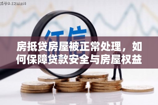 郸城房抵贷房屋被正常处理，如何保障贷款安全与房屋权益？