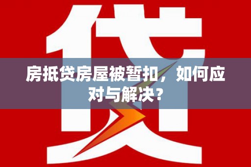 临澧房抵贷房屋被暂扣，如何应对与解决？