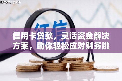 克什克腾旗信用卡贷款，灵活资金解决方案，助你轻松应对财务挑战