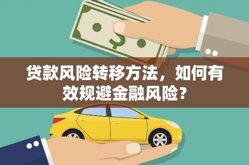乌伊岭贷款风险转移方法，如何有效规避金融风险？