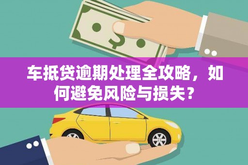 乌伊岭车抵贷逾期处理全攻略，如何避免风险与损失？