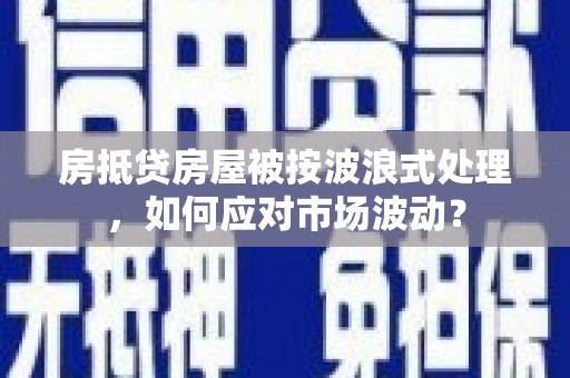 乌伊岭房抵贷房屋被按波浪式处理，如何应对市场波动？